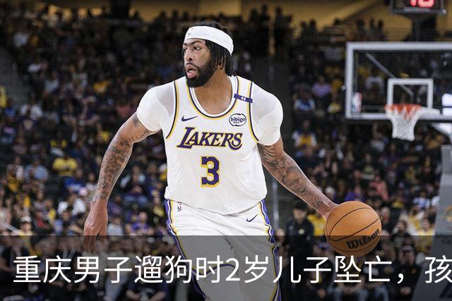 重庆男子遛狗时2岁儿子坠亡，孩子母亲再发声：丈夫拒绝沟通“有什么你去问警方”