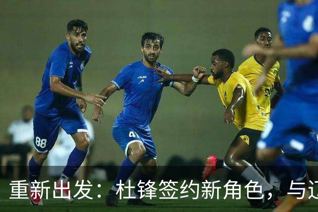 重新出发：杜锋签约新角色，与辽宁名帅共襄盛举
