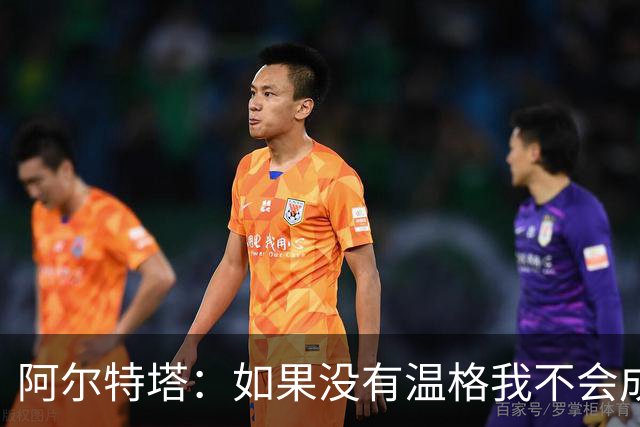 阿尔特塔：如果没有温格我不会成为教练，保持稳定性是最难的