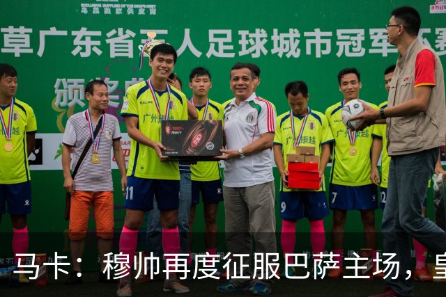 马卡：穆帅再度征服巴萨主场，皇马豪取五连胜一飞冲天
