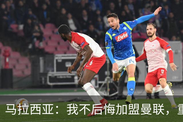 马拉西亚：我不后悔加盟曼联，重来也会作出同样选择