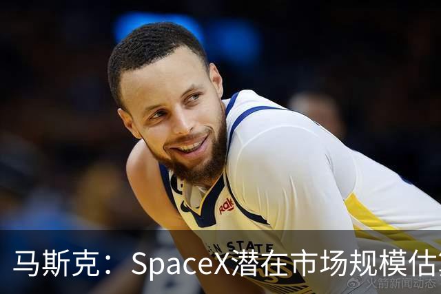 马斯克：SpaceX潜在市场规模估算错了 实际规模远超28.5万亿美元