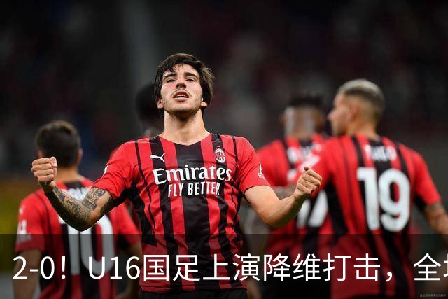 2-0！U16国足上演降维打击，全场碾压轻取卡塔尔队，球迷仍建议换教练