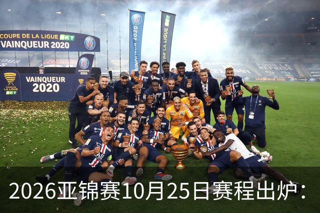 2026亚锦赛10月25日赛程出炉：温瑞博冲三冠，张本美和冲击四冠王