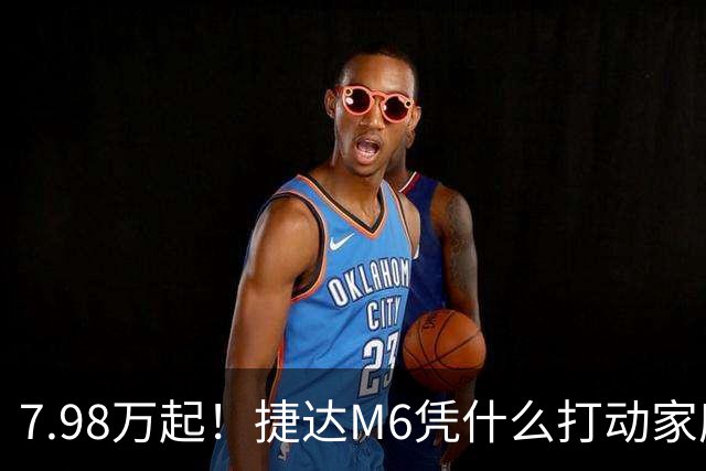 7.98万起！捷达M6凭什么打动家庭用户