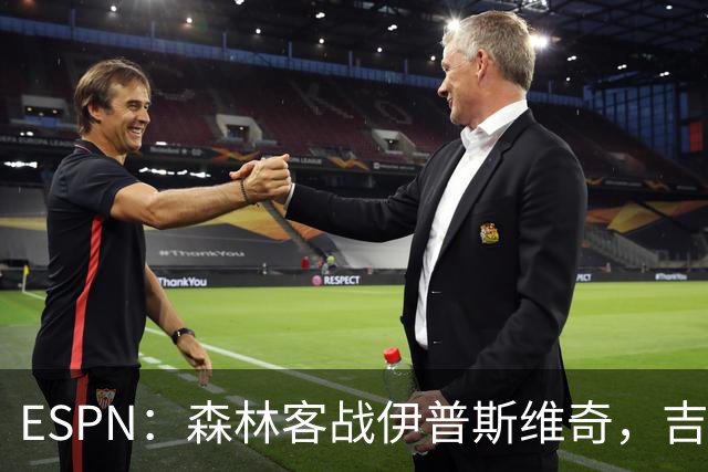 ESPN：森林客战伊普斯维奇，吉布斯-怀特将复出